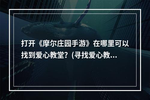 打开《摩尔庄园手游》在哪里可以找到爱心教堂？(寻找爱心教堂的攻略指南)