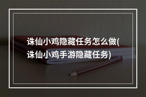 诛仙小鸡隐藏任务怎么做(诛仙小鸡手游隐藏任务)