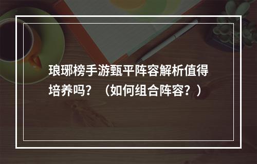 琅琊榜手游甄平阵容解析值得培养吗？（如何组合阵容？）