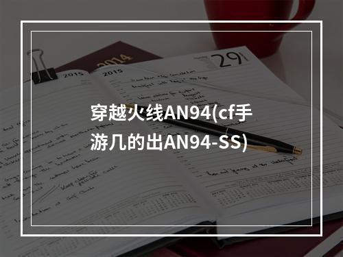 穿越火线AN94(cf手游几的出AN94-SS)