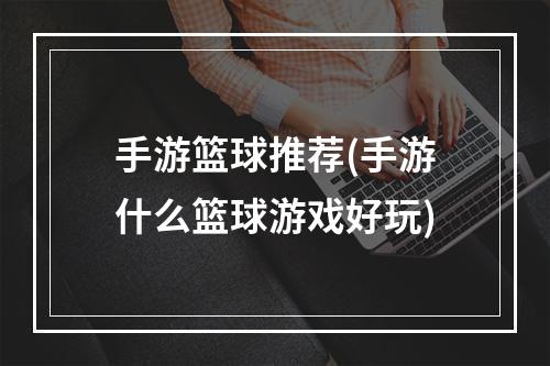 手游篮球推荐(手游什么篮球游戏好玩)