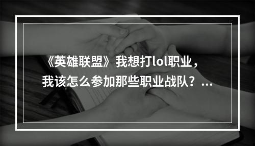 《英雄联盟》我想打lol职业，我该怎么参加那些职业战队？我要怎么做？(英雄联盟职业联赛)