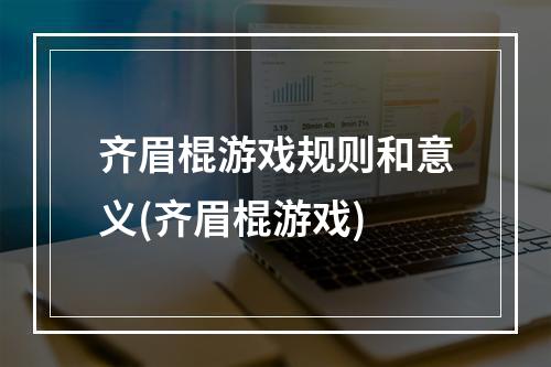 齐眉棍游戏规则和意义(齐眉棍游戏)