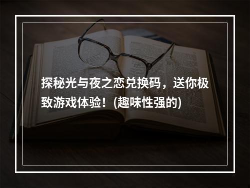 探秘光与夜之恋兑换码，送你极致游戏体验！(趣味性强的)