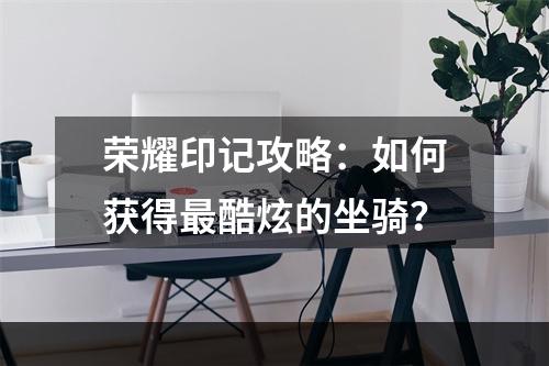 荣耀印记攻略：如何获得最酷炫的坐骑？