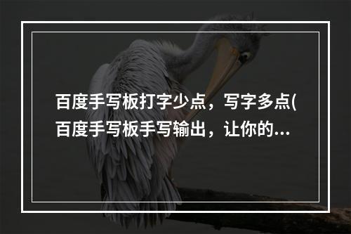 百度手写板打字少点，写字多点(百度手写板手写输出，让你的输入更自然)