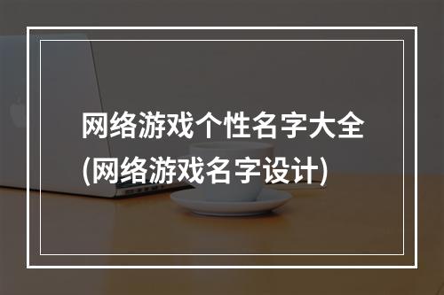 网络游戏个性名字大全(网络游戏名字设计)