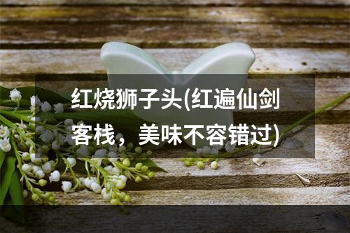 红烧狮子头(红遍仙剑客栈，美味不容错过)