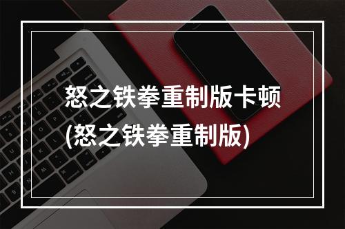 怒之铁拳重制版卡顿(怒之铁拳重制版)