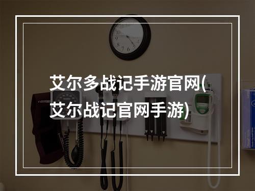 艾尔多战记手游官网(艾尔战记官网手游)