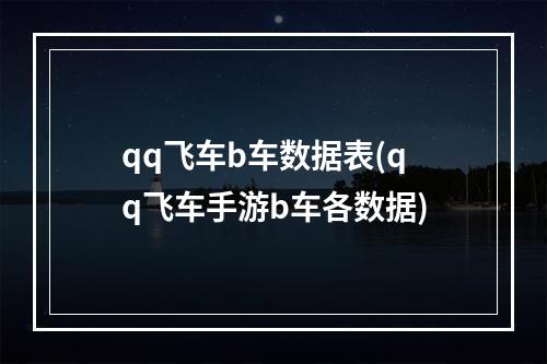 qq飞车b车数据表(qq飞车手游b车各数据)