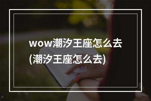 wow潮汐王座怎么去(潮汐王座怎么去)