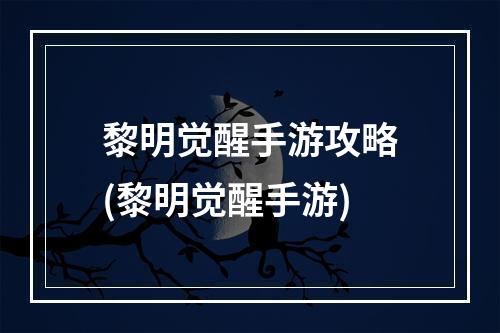 黎明觉醒手游攻略(黎明觉醒手游)