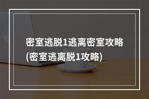 密室逃脱1逃离密室攻略(密室逃离脱1攻略)