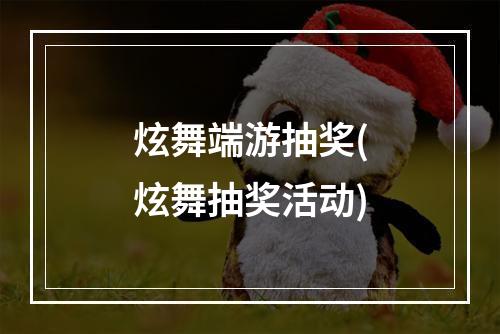 炫舞端游抽奖(炫舞抽奖活动)