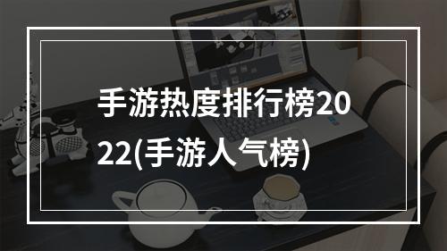 手游热度排行榜2022(手游人气榜)