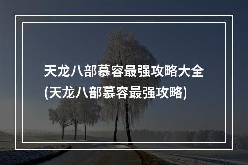 天龙八部慕容最强攻略大全(天龙八部慕容最强攻略)