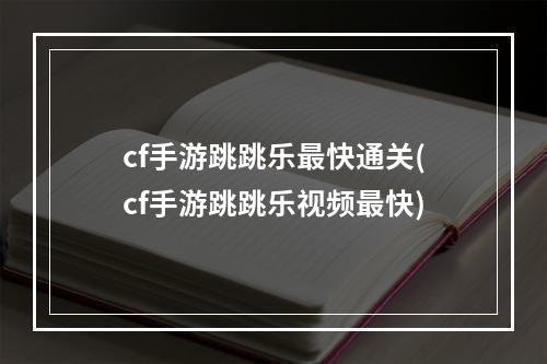 cf手游跳跳乐最快通关(cf手游跳跳乐视频最快)