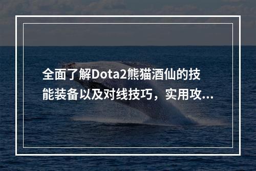 全面了解Dota2熊猫酒仙的技能装备以及对线技巧，实用攻略邀你来看！(Dota2熊猫酒仙出装路线详解，让你在游戏中轻松赢得胜利！)