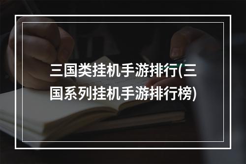 三国类挂机手游排行(三国系列挂机手游排行榜)