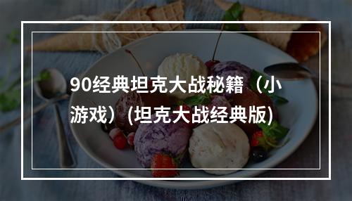 90经典坦克大战秘籍（小游戏）(坦克大战经典版)