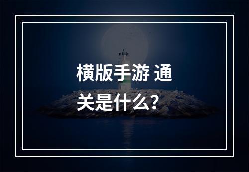 横版手游 通关是什么？