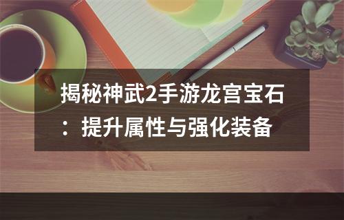 揭秘神武2手游龙宫宝石：提升属性与强化装备