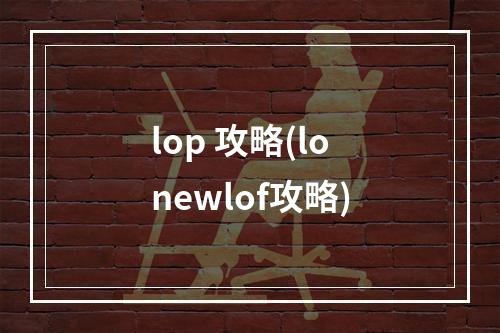 lop 攻略(lonewlof攻略)