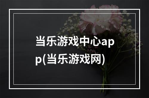 当乐游戏中心app(当乐游戏网)