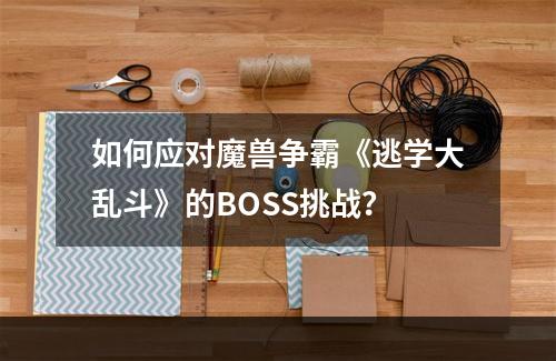 如何应对魔兽争霸《逃学大乱斗》的BOSS挑战？