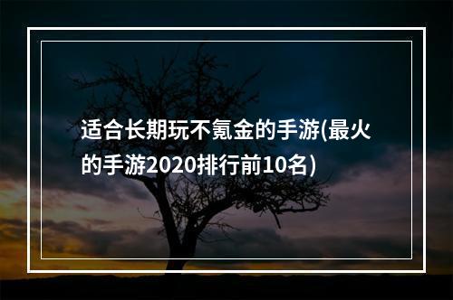 适合长期玩不氪金的手游(最火的手游2020排行前10名)