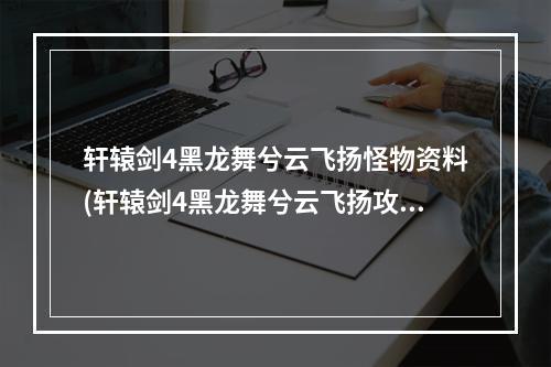 轩辕剑4黑龙舞兮云飞扬怪物资料(轩辕剑4黑龙舞兮云飞扬攻略秘籍  轩辕剑4黑龙舞兮云)