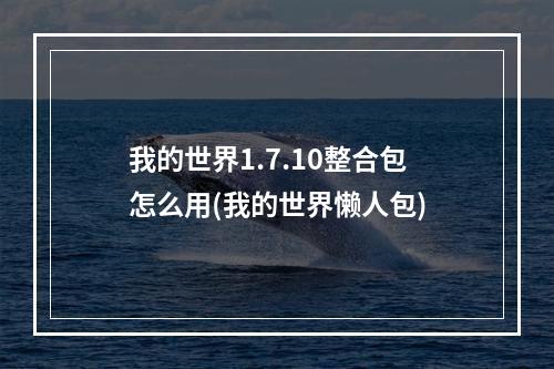 我的世界1.7.10整合包怎么用(我的世界懒人包)