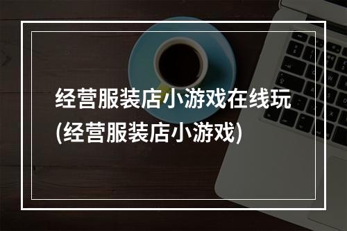 经营服装店小游戏在线玩(经营服装店小游戏)