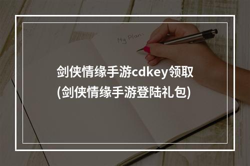 剑侠情缘手游cdkey领取(剑侠情缘手游登陆礼包)