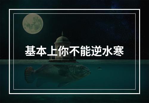 基本上你不能逆水寒