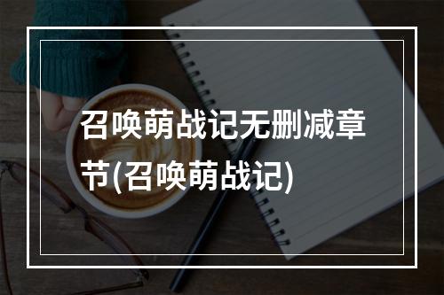 召唤萌战记无删减章节(召唤萌战记)