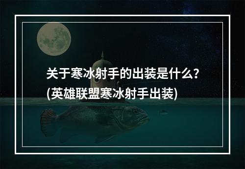 关于寒冰射手的出装是什么？(英雄联盟寒冰射手出装)