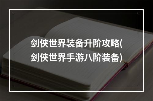 剑侠世界装备升阶攻略(剑侠世界手游八阶装备)