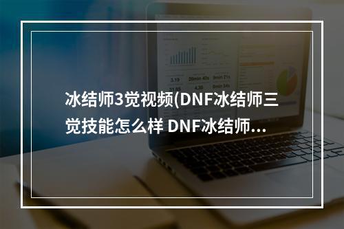 冰结师3觉视频(DNF冰结师三觉技能怎么样 DNF冰结师三次觉醒新增技能)