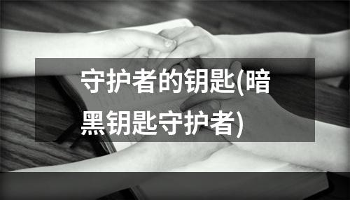 守护者的钥匙(暗黑钥匙守护者)