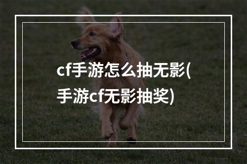 cf手游怎么抽无影(手游cf无影抽奖)