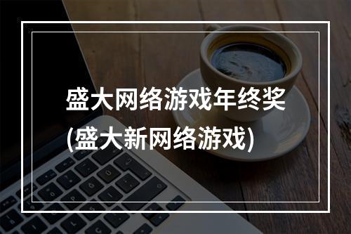 盛大网络游戏年终奖(盛大新网络游戏)