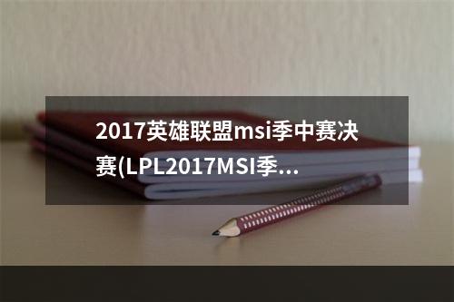 2017英雄联盟msi季中赛决赛(LPL2017MSI季中冠军赛FWvsG2视频 2017MSI季中冠军赛5)