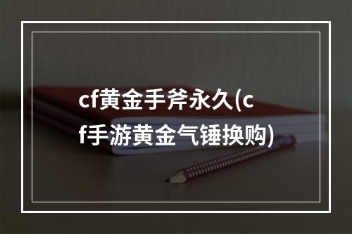 cf黄金手斧永久(cf手游黄金气锤换购)