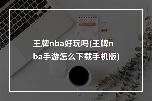 王牌nba好玩吗(王牌nba手游怎么下载手机版)