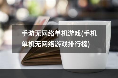 手游无网络单机游戏(手机单机无网络游戏排行榜)