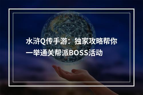 水浒Q传手游：独家攻略帮你一举通关帮派BOSS活动