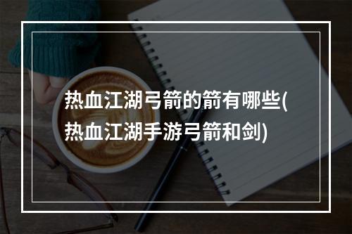 热血江湖弓箭的箭有哪些(热血江湖手游弓箭和剑)