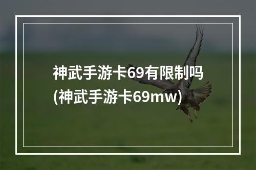 神武手游卡69有限制吗(神武手游卡69mw)